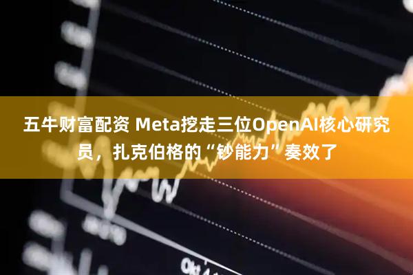 五牛财富配资 Meta挖走三位OpenAI核心研究员，扎克伯格的“钞能力”奏效了