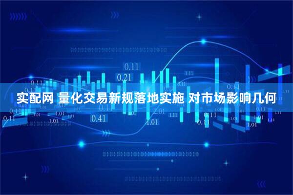 实配网 量化交易新规落地实施 对市场影响几何