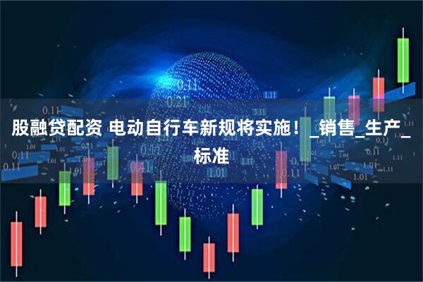 股融贷配资 电动自行车新规将实施!_销售_生产_标准