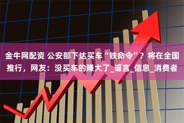 金牛网配资 公安部下达买车“铁命令”?将在全国推行,网友:没买车的赚大了_谣言_信息_消费者