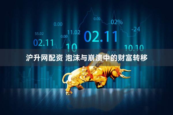 沪升网配资 泡沫与崩溃中的财富转移
