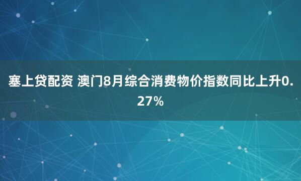 塞上贷配资 澳门8月综合消费物价指数同比上升0.27%