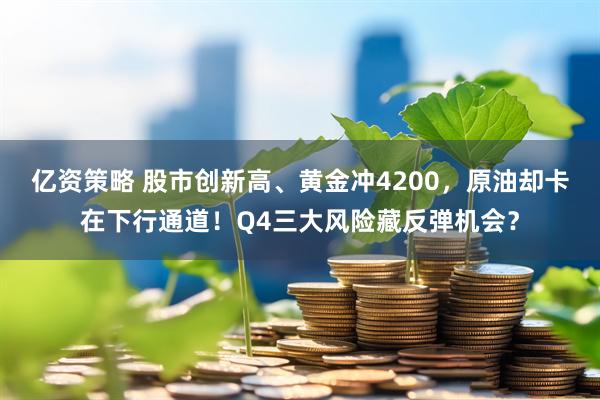 亿资策略 股市创新高、黄金冲4200,原油却卡在下行通道!Q4三大风险藏反弹机会?