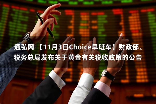 通弘网 【11月3日Choice早班车】财政部、税务总局发布关于黄金有关税收政策的公告