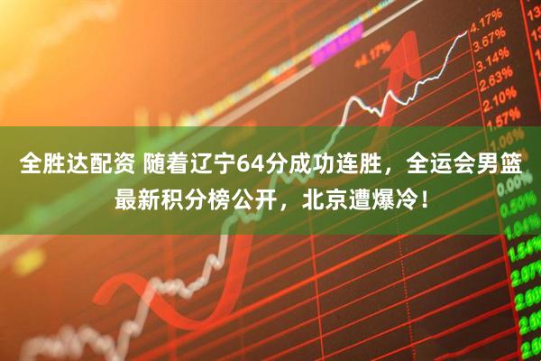 全胜达配资 随着辽宁64分成功连胜,全运会男篮最新积分榜公开,北京遭爆冷!