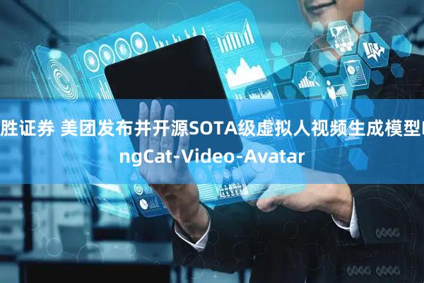首胜证券 美团发布并开源SOTA级虚拟人视频生成模型LongCat-Video-Avatar