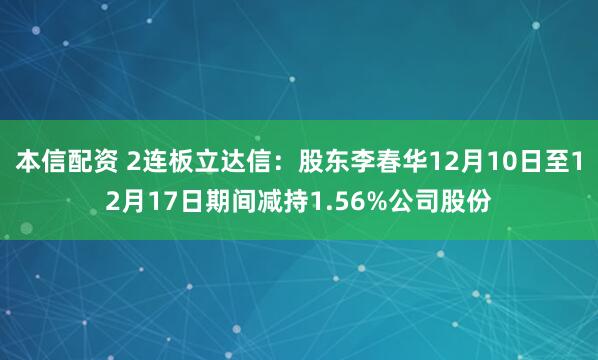 本信配资 2连板立达信：股东李春华12月10日至12月17日期间减持1.56%公司股份